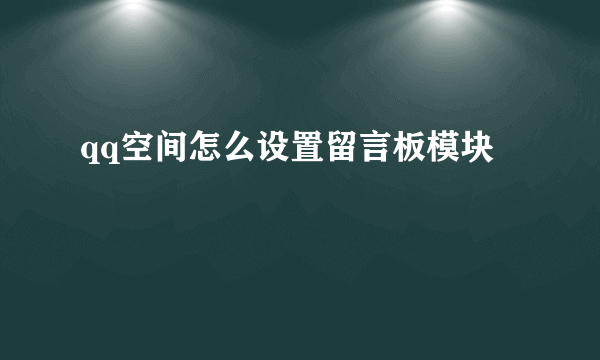 qq空间怎么设置留言板模块