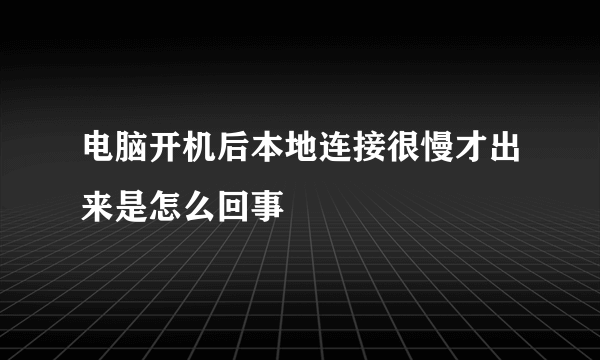 电脑开机后本地连接很慢才出来是怎么回事