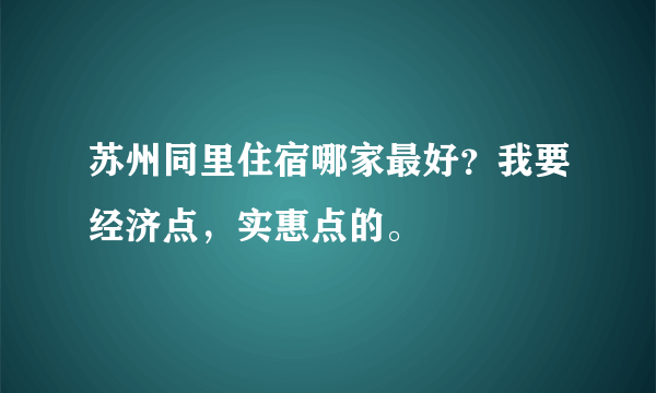 苏州同里住宿哪家最好？我要经济点，实惠点的。