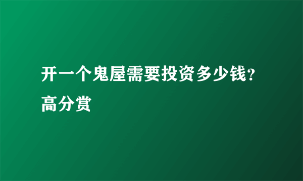 开一个鬼屋需要投资多少钱？高分赏