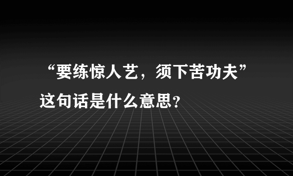 “要练惊人艺，须下苦功夫”这句话是什么意思？