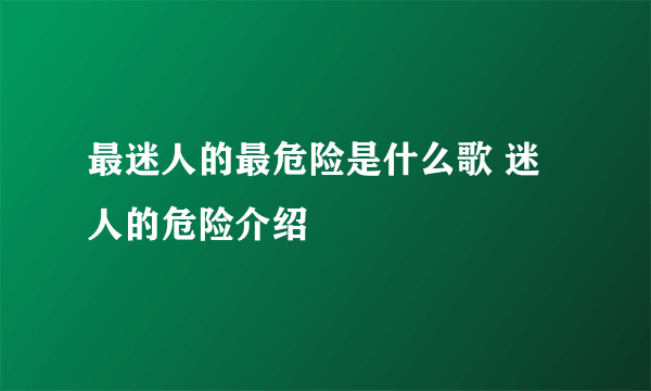 最迷人的最危险是什么歌 迷人的危险介绍