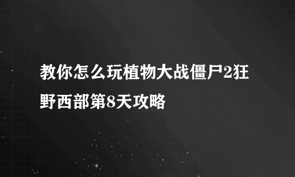 教你怎么玩植物大战僵尸2狂野西部第8天攻略