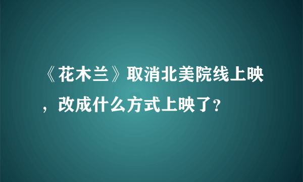 《花木兰》取消北美院线上映，改成什么方式上映了？