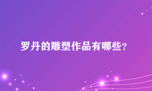 罗丹的雕塑作品有哪些？