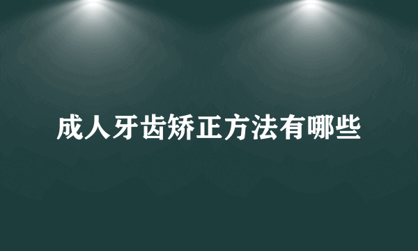 成人牙齿矫正方法有哪些