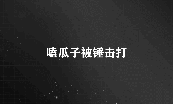 嗑瓜子被锤击打