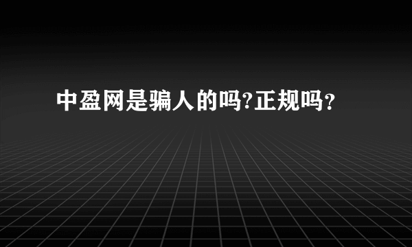 中盈网是骗人的吗?正规吗？