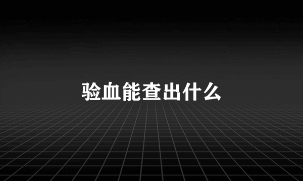 验血能查出什么
