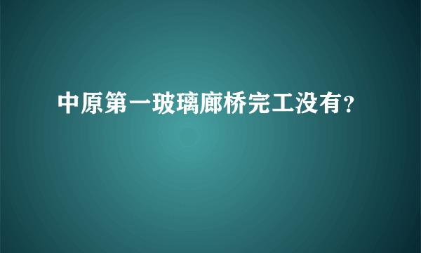 中原第一玻璃廊桥完工没有？