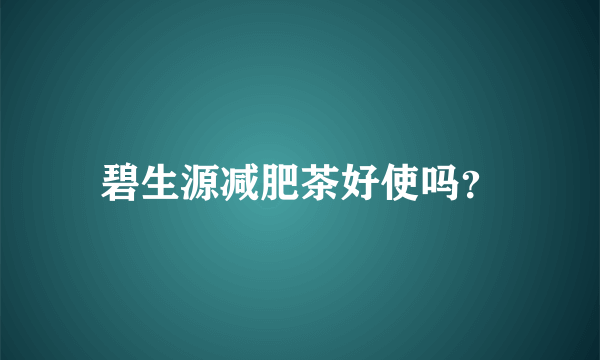 碧生源减肥茶好使吗？