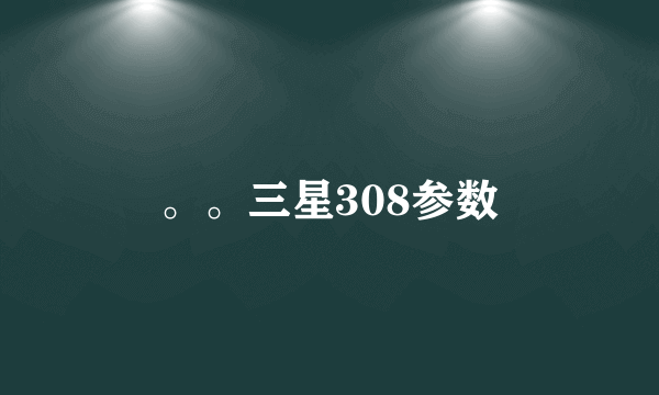 。。三星308参数