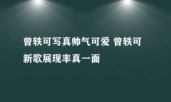 曾轶可写真帅气可爱 曾轶可新歌展现率真一面