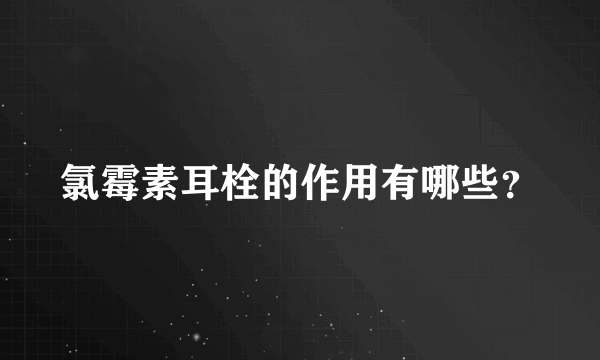 氯霉素耳栓的作用有哪些？