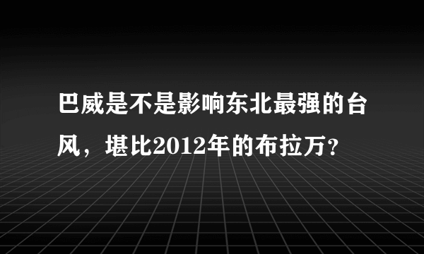巴威是不是影响东北最强的台风，堪比2012年的布拉万？