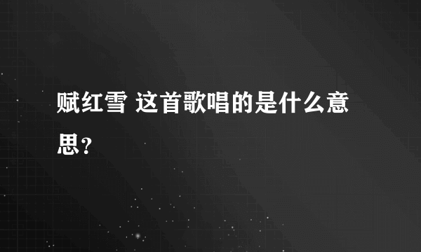 赋红雪 这首歌唱的是什么意思？