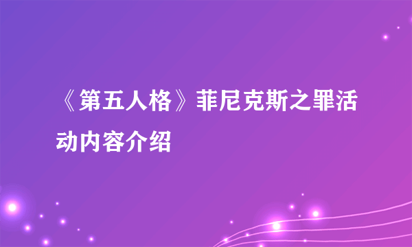 《第五人格》菲尼克斯之罪活动内容介绍