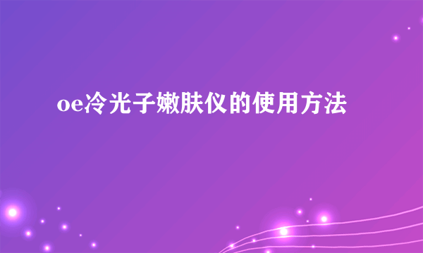 oe冷光子嫩肤仪的使用方法