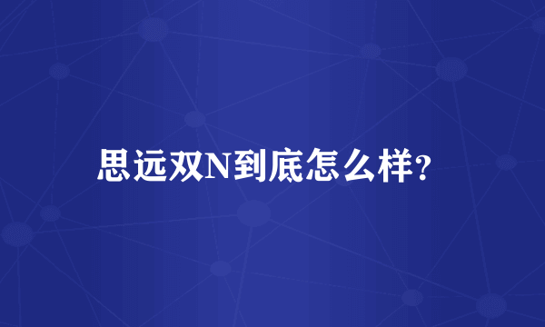 思远双N到底怎么样？