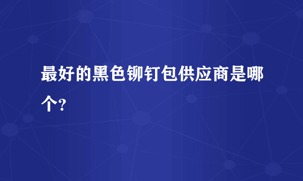 最好的黑色铆钉包供应商是哪个？