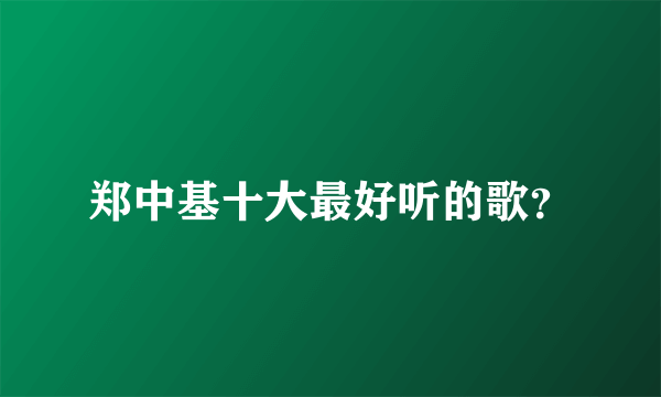 郑中基十大最好听的歌？