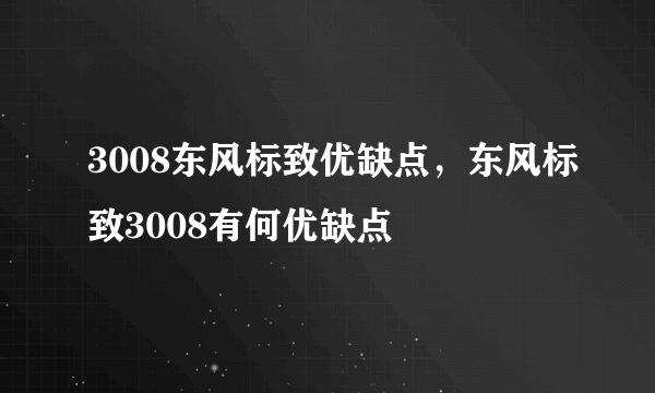 3008东风标致优缺点，东风标致3008有何优缺点