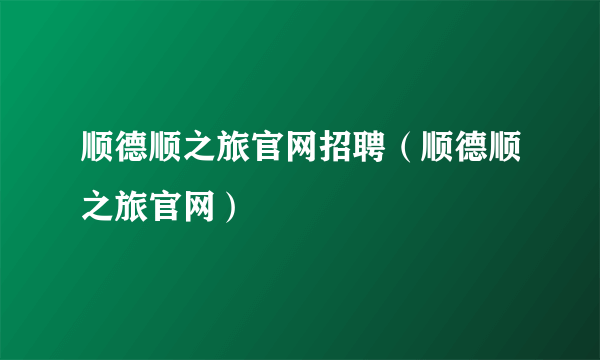 顺德顺之旅官网招聘（顺德顺之旅官网）
