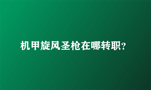 机甲旋风圣枪在哪转职？