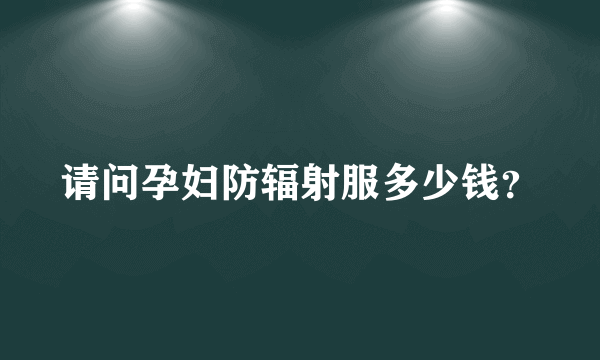 请问孕妇防辐射服多少钱？