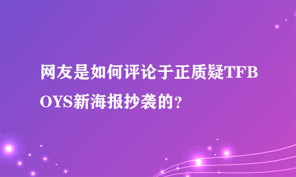 网友是如何评论于正质疑TFBOYS新海报抄袭的？