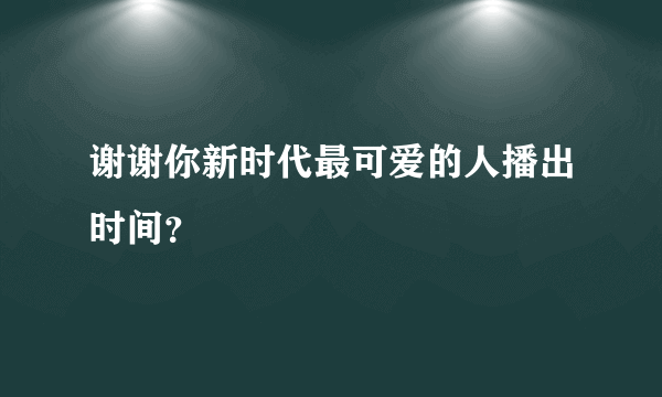 谢谢你新时代最可爱的人播出时间？