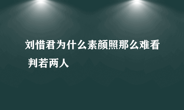 刘惜君为什么素颜照那么难看 判若两人