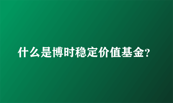 什么是博时稳定价值基金？