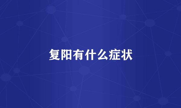 复阳有什么症状