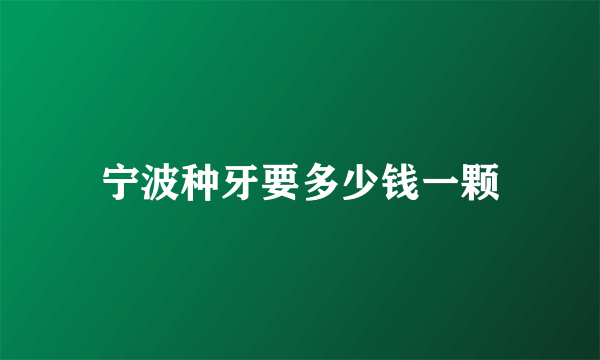 宁波种牙要多少钱一颗