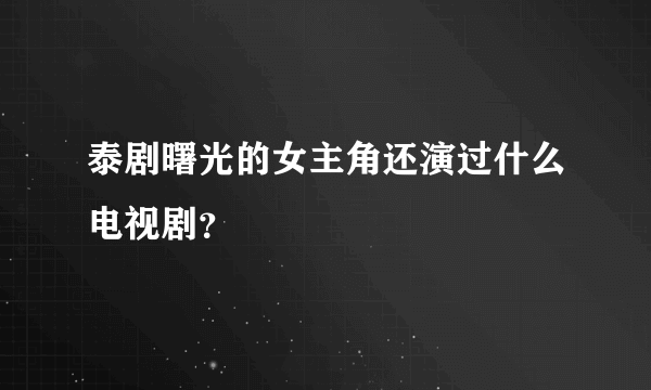 泰剧曙光的女主角还演过什么电视剧？