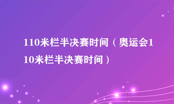 110米栏半决赛时间（奥运会110米栏半决赛时间）