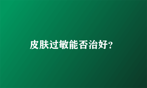 皮肤过敏能否治好？