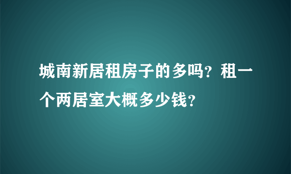 城南新居租房子的多吗？租一个两居室大概多少钱？