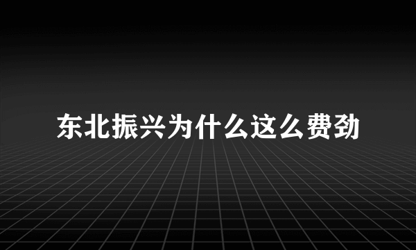 东北振兴为什么这么费劲