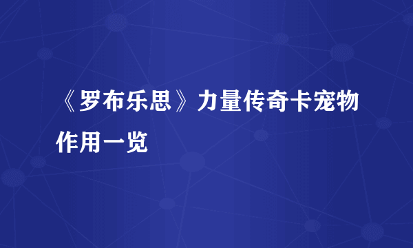 《罗布乐思》力量传奇卡宠物作用一览