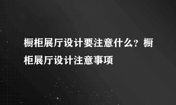 橱柜展厅设计要注意什么？橱柜展厅设计注意事项