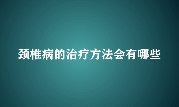 颈椎病的治疗方法会有哪些