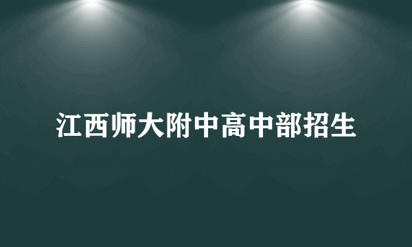 江西师大附中高中部招生