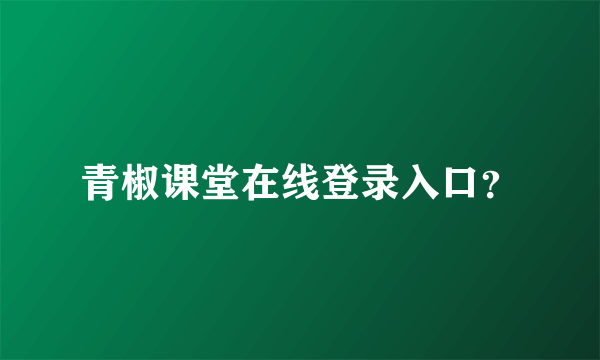 青椒课堂在线登录入口？