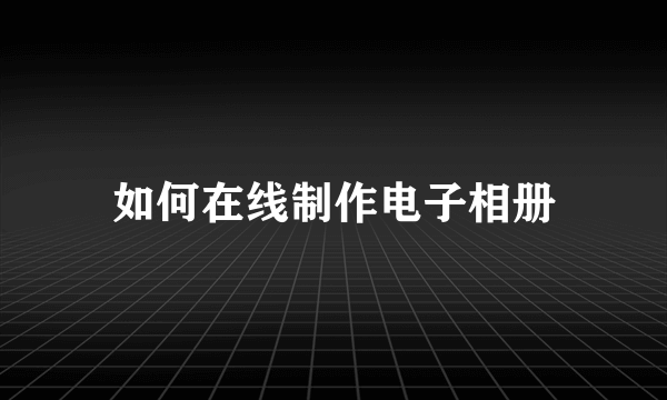 如何在线制作电子相册