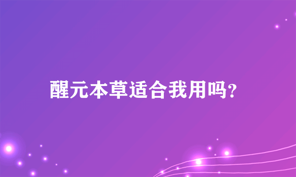 醒元本草适合我用吗？