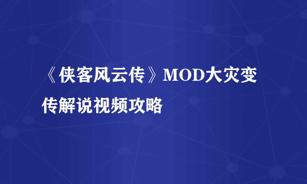 《侠客风云传》MOD大灾变传解说视频攻略