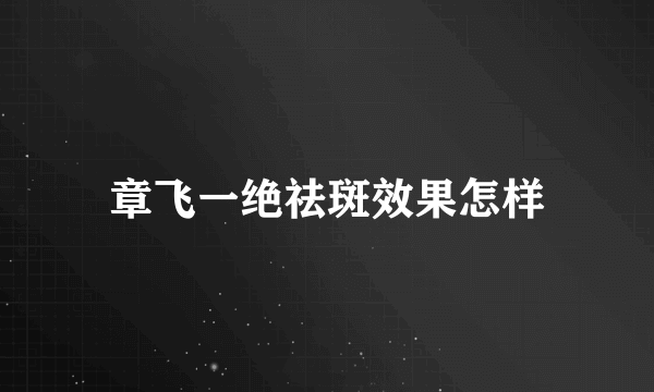 章飞一绝祛斑效果怎样