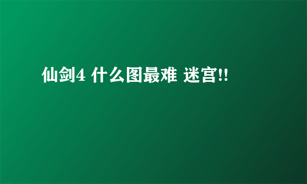 仙剑4 什么图最难 迷宫!!